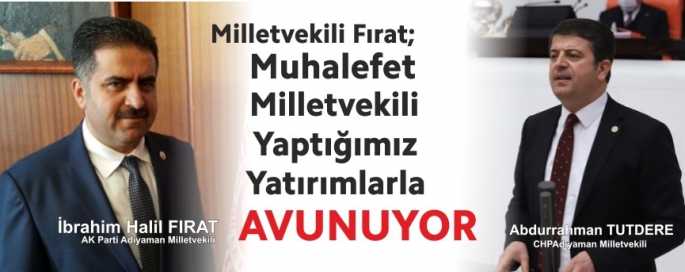 Milletvekili Fırat; Muhalefet Milletvekili Yaptığımız Yatırımlarla Avunuyor