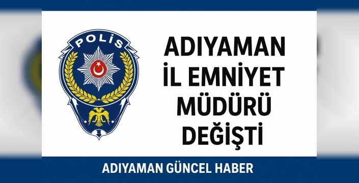 Adıyaman İl Emniyet Müdürü Değişti