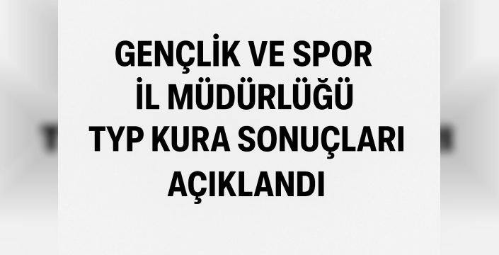 Gençlik ve Spor İl Müdürlüğü TYP Kura Sonuçları 